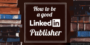 How to be a good LinkedIn publisher